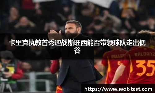卡里克执教首秀迎战斯旺西能否带领球队走出低谷