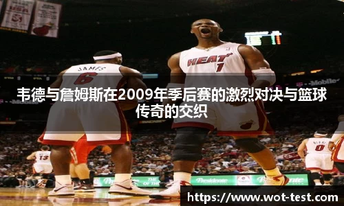 韦德与詹姆斯在2009年季后赛的激烈对决与篮球传奇的交织