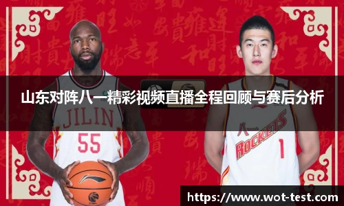 山东对阵八一精彩视频直播全程回顾与赛后分析