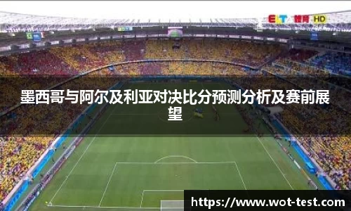 墨西哥与阿尔及利亚对决比分预测分析及赛前展望