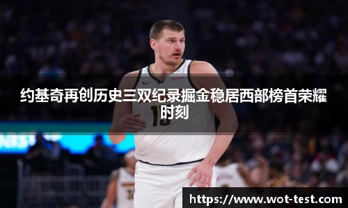 约基奇再创历史三双纪录掘金稳居西部榜首荣耀时刻