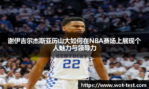 谢伊吉尔杰斯亚历山大如何在NBA赛场上展现个人魅力与领导力