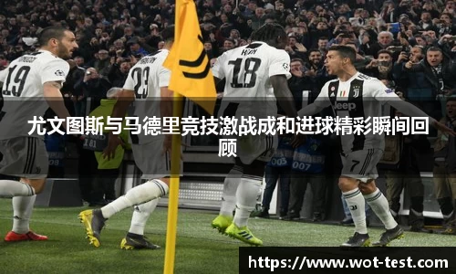 尤文图斯与马德里竞技激战成和进球精彩瞬间回顾